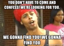 you-dont-have-to-come-and-confess-were-looking-for-you-we-gonna-find-you-we-gonna-find-you.jpg
